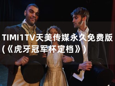 TIMI1TV天美传媒永久免费版(《虎牙冠军杯定档》)