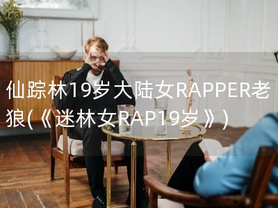 仙踪林19岁大陆女RAPPER老狼(《迷林女RAP19岁》)