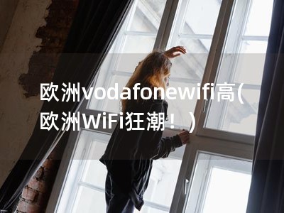 欧洲vodafonewifi高(欧洲WiFi狂潮！)